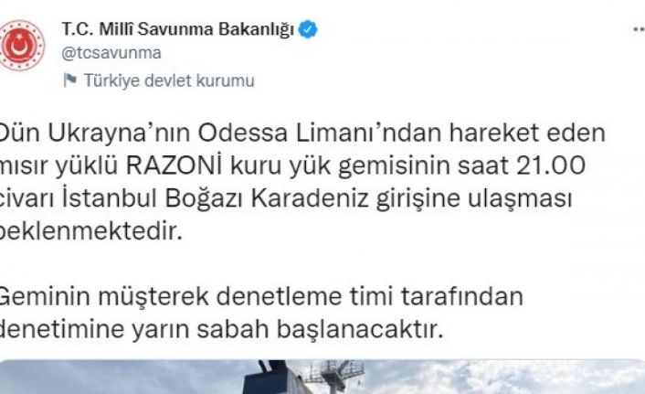MSB: “Mısır yüklü RAZONİ kuru yük gemisinin saat 21.00 civarı İstanbul Boğazı Karadeniz girişine ulaşması beklenmektedir”