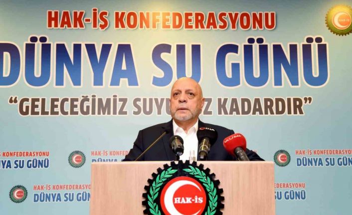 HAK-İŞ Genel Başkanı Arslan: "Su, geleceğe bırakacağımız en büyük mirastır"