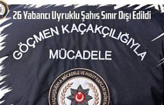 26 yabancı uyruklu şahıs sınır dışı edildi